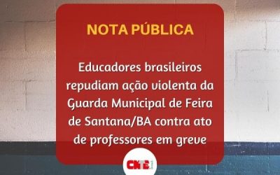 Educadores brasileiros repudiam ação violenta da Guarda Municipal de Feira de Santana/BA contra ato de professores em greve